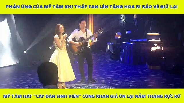 PHẢN ỨNG CỦA MỸ TÂM KHI THẤY FAN LÊN TẶNG HOA BỊ BẢO VỆ GIỮ LẠI. MỸ TÂM HÁT CÂY ĐÀN SINH VIÊN CÙNG KHÁN GIẢ ÔN LẠI NĂM THÁNG RỰC RỠ