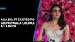 Alia Bhatt "excited" to see Priyanka Chopra as a bride!