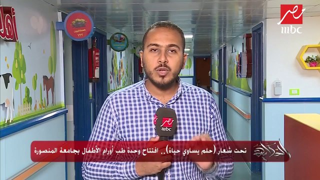 تحت شعار حلم يساوي حياة .. افتتاح وحدة طب أورام الأطفال بجامعة المنصورة