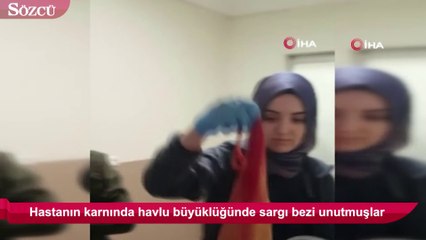 Hastanın karnında havlu büyüklüğünde sargı bezi unutmuşlar