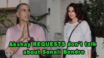 Akshay Kumar REQUESTS to not to talk about Sonali Bendre