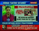 Burari killing case In the most mysterious mass murder, a woman occult detained