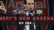 Emery's New Arsenal - the journey so far...