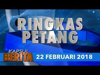 KAPSUL BERITA EDISI PETANG 22 FEB. 2018