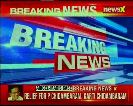 Aircel-Maxis case Interim relief to P Chidambaram, Karti Chidambaram
