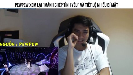 PEWPEW XEM LẠI "MẢNH GHÉP TÌNH YÊU" VÀ TIẾT LỘ NHIỀU BÍ MẬT