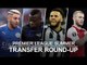 Premier League Transfer Round-Up - Mahrez's City Deal Set To Be Finalised