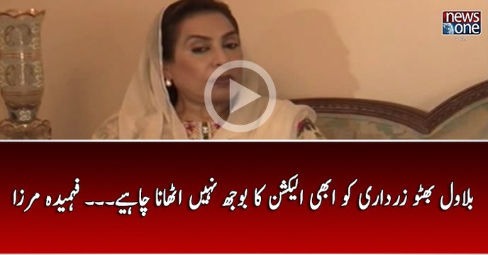 Bilawal Bhutto Zardari Ko Abhi Election Ka Bojh Nahi Uthana Chahiye... Fahmida Mirza