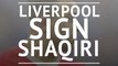 Liverpool sign Shaqiri from Stoke