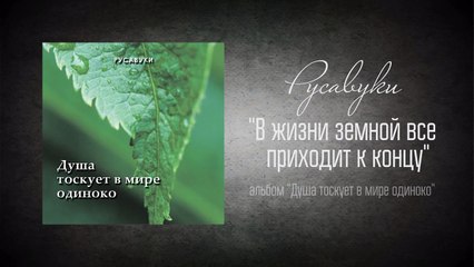 #6 В жизни земной всё приходит к концу -  Душа тоскует в мире одиноко  (Русавуки)