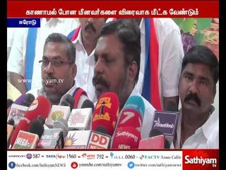 காணாமல் போன மீனவர்களை மீட்க, கூடுதல் கப்பல்கள்,துணை ராணுவத்தினரை பயன்படுத்த வேண்டும் - திருமாவளவன்