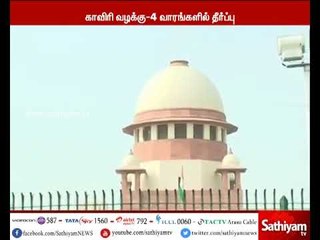 காவிரி பிரச்சினையில், 4 வாரங்களில் தீர்ப்பு வழங்கப்படும் - உச்சநீதிமன்றம்