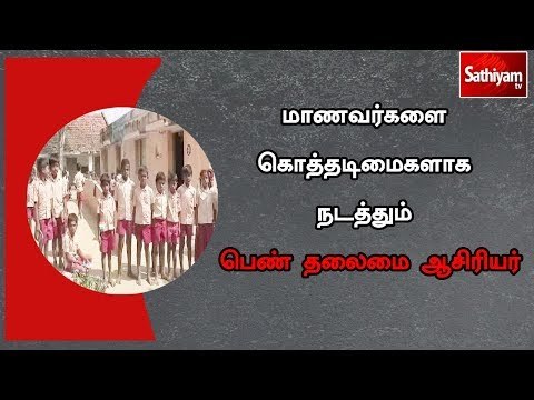 மாணவர்களை கொத்தடிமைகளாக நடத்துவதாக பெண் தலைமை ஆசிரியர் மீது பெற்றோர் புகார்