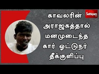 காவலரின் அராஜகத்தால் மனமுடைந்த கார் ஓட்டுநர் தீக்குளிப்பு