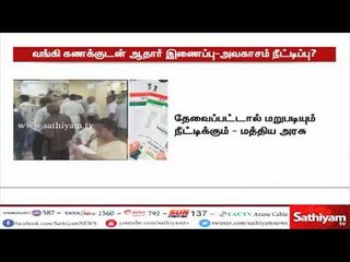 ஆதார் எண்ணை இணைப்பதற்கான கெடுவை நீட்டிக்க தயார் - மத்திய அரசு