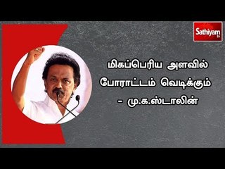 மிகப்பெரிய அளவில் போராட்டம் வெடிக்கும்  - மு.க.ஸ்டாலின்