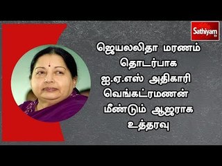 ஜெயலலிதா மரணம் தொடர்பாக ஐ.ஏ.எஸ் அதிகாரி வெங்கட்ரமணன் மீண்டும் ஆஜராக உத்தரவு