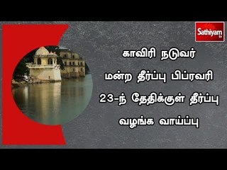 காவிரி நடுவர் மன்ற தீர்ப்பு பிப்ரவரி 23-ந் தேதிக்குள் தீர்ப்பு வழங்க வாய்ப்பு