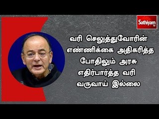 வரி செலுத்துவோரின் எண்ணிக்கை அதிகரித்த போதிலும் அரசு எதிர்பார்த்த வரி வருவாய் இல்லை - அருண் ஜெட்லி