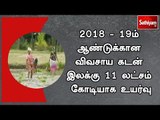 2018 - 19ம் ஆண்டுக்கான விவசாய கடன் இலக்கு 11 லட்சம் கோடியாக உயர்வு