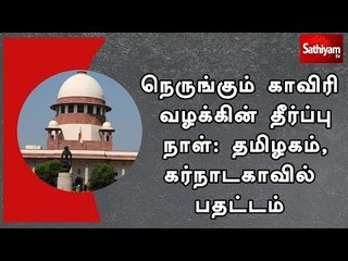 நெருங்கும் காவிரி வழக்கின் தீர்ப்பு நாள்: தமிழகம், கர்நாடகாவில் பதட்டம்