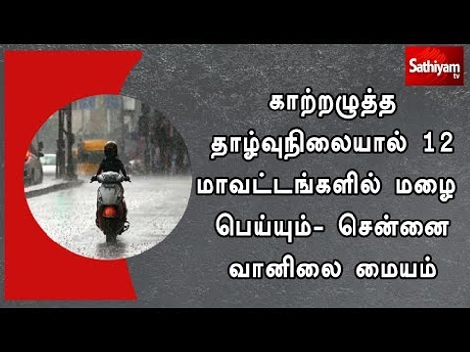 காற்றழுத்த தாழ்வுநிலையால் 12 மாவட்டங்களில் மழை பெய்யும்- சென்னை வானிலை மையம்