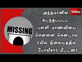 அந்தமானில் கடந்தப்பட்ட பள்ளி மாணவியை சென்னை சென்ட்ரல் ரயில் நிலையத்தில் போலீசார் மீட்டனர்