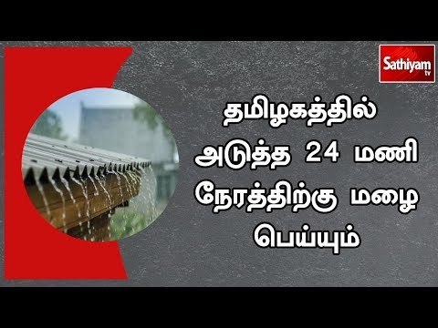 தமிழகத்தில் அடுத்த 24 மணி நேரத்திற்கு மழை பெய்யும் - மண்டல வானிலை ஆய்வு மையம்