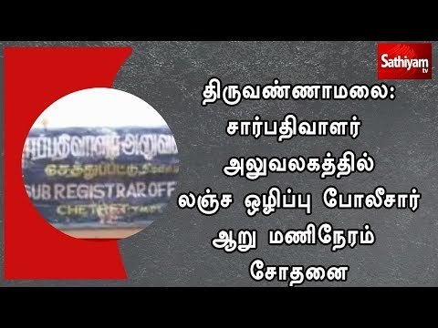 திருவண்ணாமலை:சார்பதிவாளர் அலுவலகத்தில் லஞ்ச ஒழிப்பு போலீசார் ஆறு மணிநேரம் சோதனை