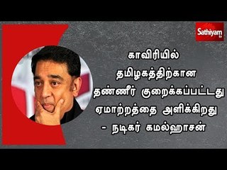 காவிரியில் தமிழகத்திற்கான தண்ணீர் குறைக்கப்பட்டது ஏமாற்றத்தை அளிக்கிறது - நடிகர் கமல்ஹாசன்