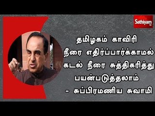 தமிழகம் காவிரி நீரை எதிர்ப்பார்க்காமல் கடல் நீரை சுத்திகரித்து பயன்படுத்தலாம் : சுப்பிரமணிய சுவாமி