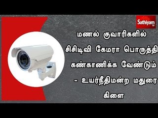 மணல் குவாரிகளில் சிசிடிவி கேமரா பொருத்தி கண்காணிக்க வேண்டும் - உயர்நீதிமன்ற மதுரை கிளை