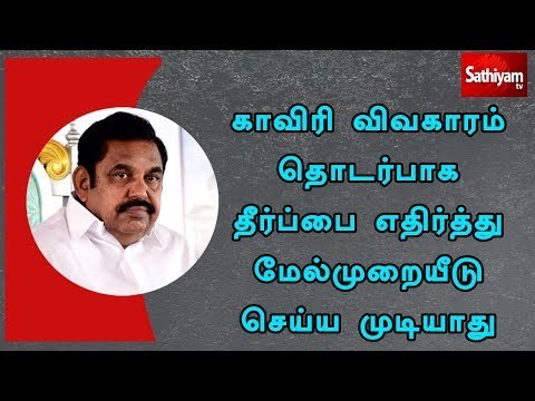 காவிரி விவகாரம் தொடர்பாக தீர்ப்பை எதிர்த்து மேல்முறையீடு செய்ய முடியாது - முதல்வர் பழனிசாமி