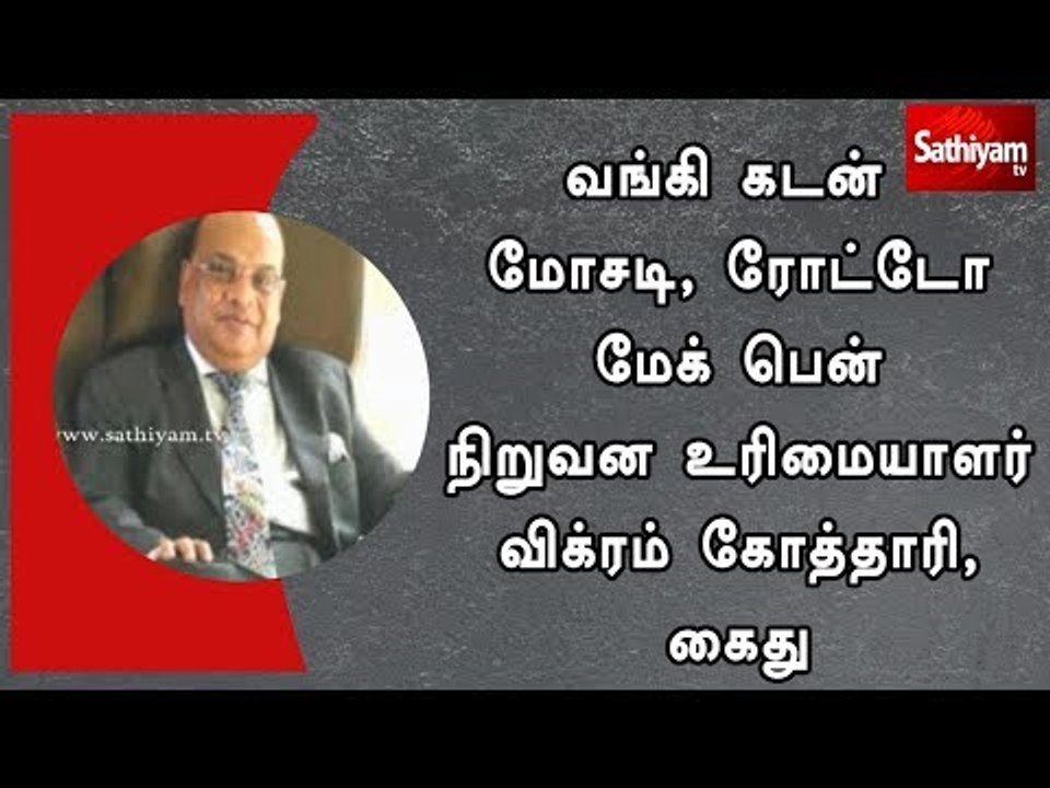 வங்கி கடன் மோசடி, ரோட்டோ மேக் பென் நிறுவன உரிமையாளர் விக்ரம் கோத்தாரி, கைது