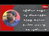 ரஜினியும் கமலும் ஈழ விவகாரத்தில் கருத்து கூறாமல் தப்பிக்க முடியாது - கரு.பழனியப்பன்