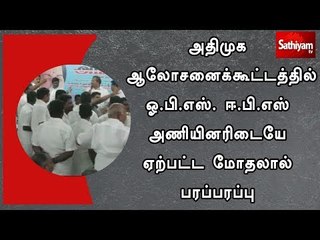 அதிமுக ஆலோசனைக்கூட்டத்தில் ஓ.பி.எஸ். ஈ.பி.எஸ் அணியினரிடையே ஏற்பட்ட மோதலால் பரப்பரப்பு