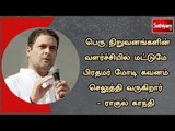 பெரு நிறுவனங்களின் வளர்ச்சியில் மட்டுமே பிரதமர் மோடி கவனம் : ராகுல் காந்தி குற்றச்சாட்டு