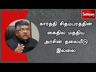 கார்த்தி சிதம்பரத்தின் கைதில் மத்திய அரசின் தலையீடு இல்லை - ரவிசங்கர் பிரசாத்