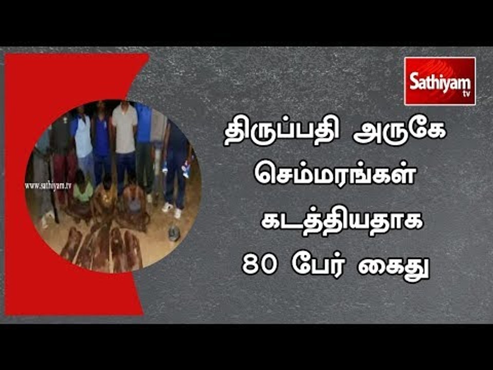 திருப்பதி அருகே செம்மரங்கள்  கடத்தியதாக 80 பேர் கைது