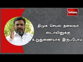 திமுக செயல் தலைவர் ஸ்டாலினுக்கு உறுதுணையாக இருப்போம்  - திருமாவளவன்