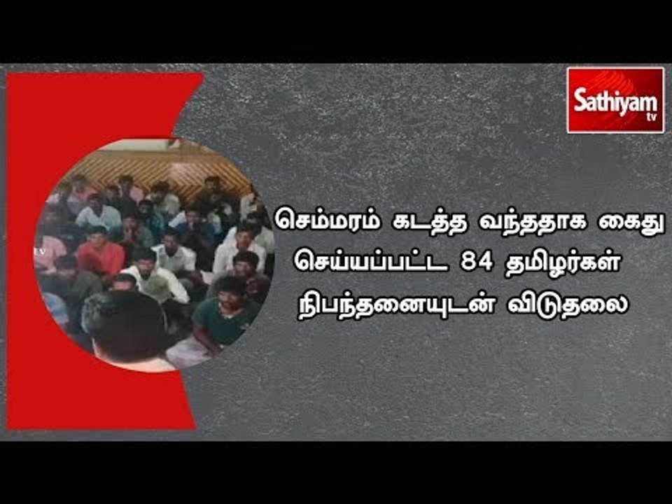 செம்மரம் கடத்த வந்ததாக கைது செய்யப்பட்ட 84 தமிழர்கள் நிபந்தனையுடன் விடுதலை #sandalwoodsmuggling