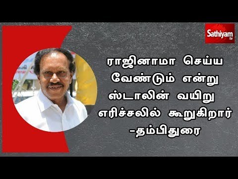 ராஜினாமா செய்ய வேண்டும் என்று ஸ்டாலின் வயிறு எரிச்சலில் கூறுகிறார் -தம்பிதுரை