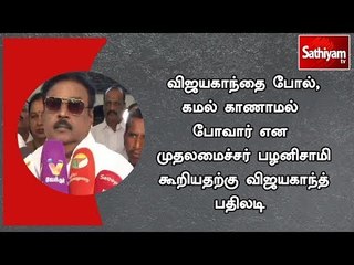 விஜயகாந்தை போல், கமல் காணாமல் போவார் என முதலமைச்சர் பழனிசாமி கூறியதற்கு விஜயகாந்த் பதிலடி