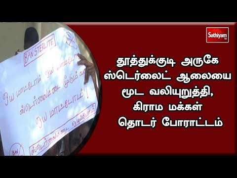 தூத்துக்குடி அருகே ஸ்டெர்லைட் ஆலையை மூட வலியுறுத்தி, கிராம மக்கள் தொடர் போராட்டம்