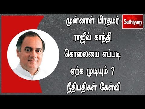 முன்னாள் பிரதமர் ராஜீவ் காந்தி கொலையை எப்படி ஏற்க முடியும் ? நீதிபதிகள் கேள்வி