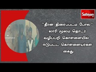"தீரன் திரைப்படம் போல்" லாரி மூலம் தொடர் வழிப்பறி கொள்ளையில்  ஈடுபட்ட கொள்ளையர்கள் கைது