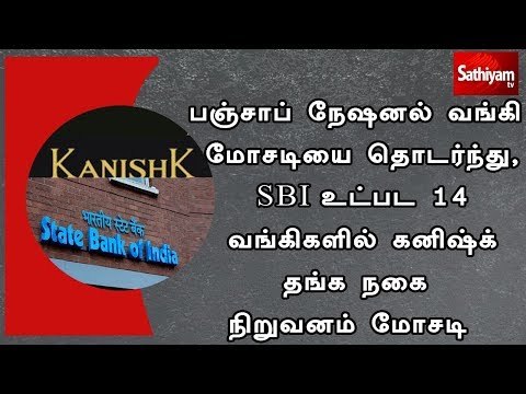 பஞ்சாப் நேஷனல் வங்கி மோசடியை தொடர்ந்து, SBI உட்பட 14 வங்கிகளில் கனிஷ்க் தங்க நகை நிறுவனம் மோசடி