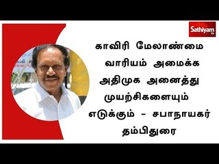 காவிரி மேலாண்மை வாரியம் அமைக்க அதிமுக அனைத்து முயற்சிகளையும் எடுக்கும் - தம்பிதுரை
