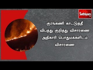 குரங்கணி காட்டுத்தீ விபத்து குறித்து விசாரணை அதிகாரி பொதுமக்களிடம் விசாரணை