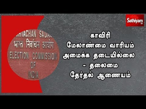 காவிரி மேலாண்மை வாரியம் அமைக்க தடையில்லை - தலைமை தேர்தல் ஆணையம்